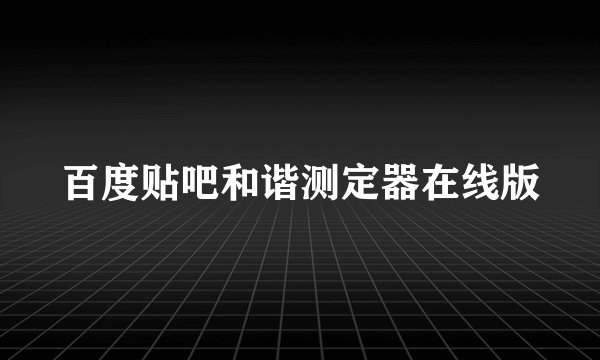 百度贴吧和谐测定器在线版
