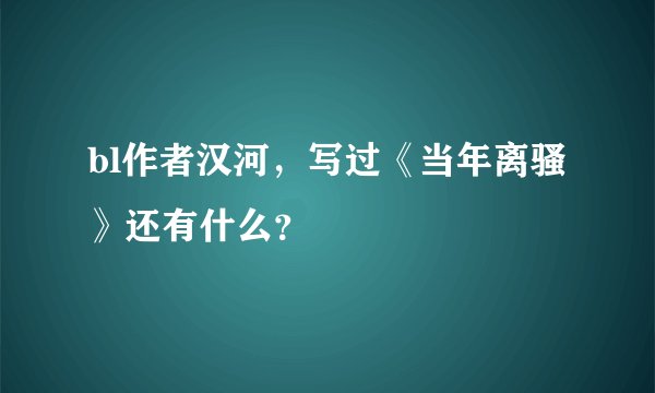 bl作者汉河，写过《当年离骚》还有什么？