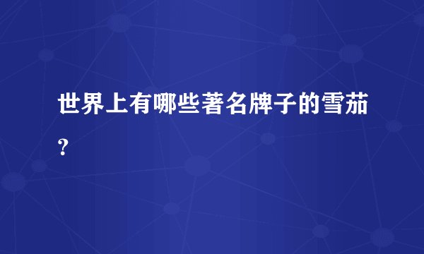 世界上有哪些著名牌子的雪茄？