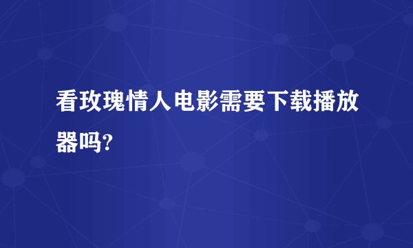 看玫瑰情人电影需要下载播放器吗?