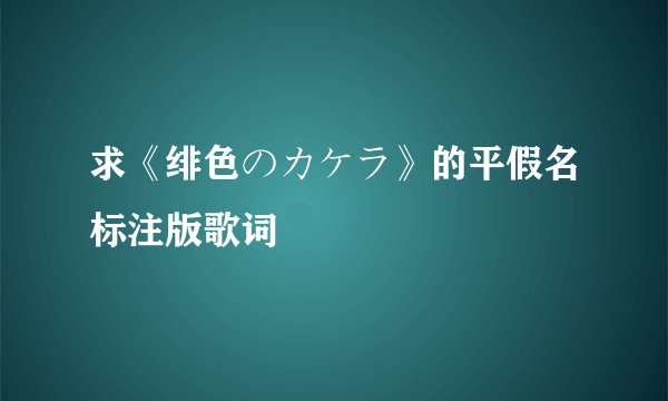 求《绯色のカケラ》的平假名标注版歌词