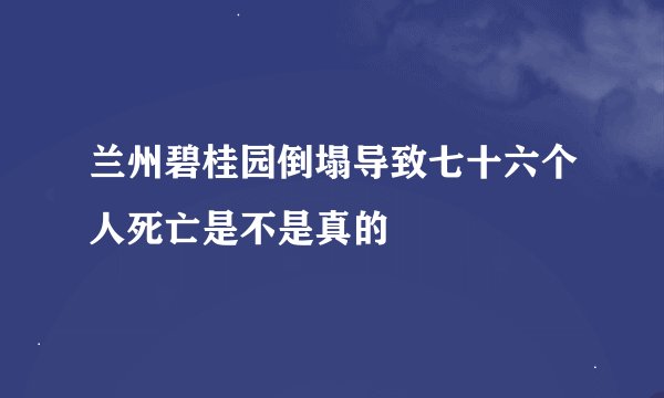兰州碧桂园倒塌导致七十六个人死亡是不是真的