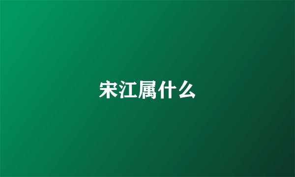 宋江属什么