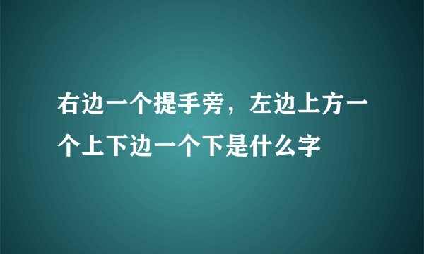 右边一个提手旁,左边上方一个上下边一个下是什么字