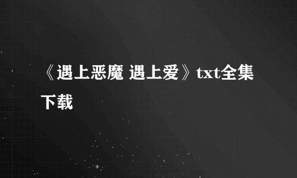 《遇上恶魔 遇上爱》txt全集下载