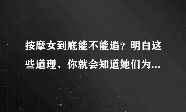 按摩女到底能不能追?明白这些道理,你就会知道她们为什么温柔了