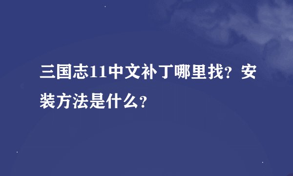 三国志11中文补丁哪里找？安装方法是什么？