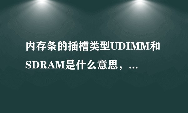 内存条的插槽类型UDIMM和SDRAM是什么意思,有什么区别?