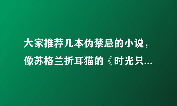 大家推荐几本伪禁忌的小说,像苏格兰折耳猫的《时光只曾为你留》、折火一夏的《一日为叔,终身不负》、姒