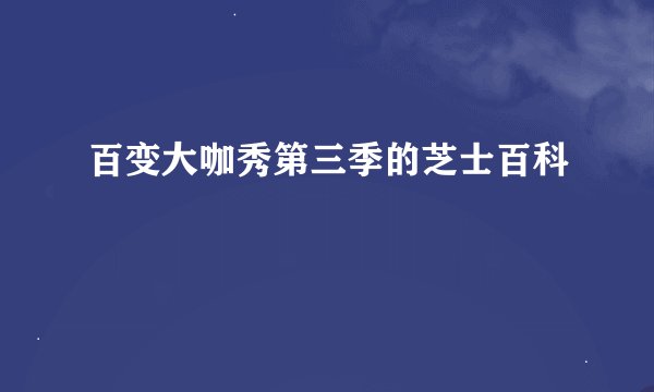 百变大咖秀第三季的芝士百科