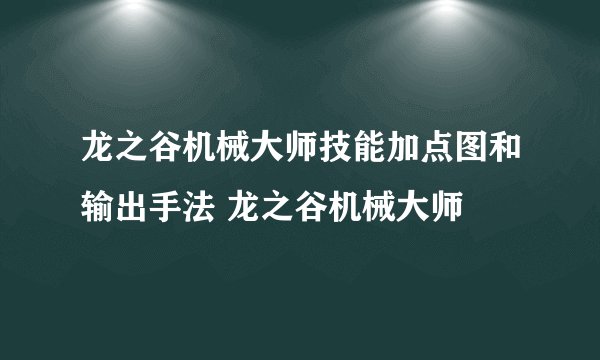 龙之谷机械大师技能加点图和输出手法 龙之谷机械大师