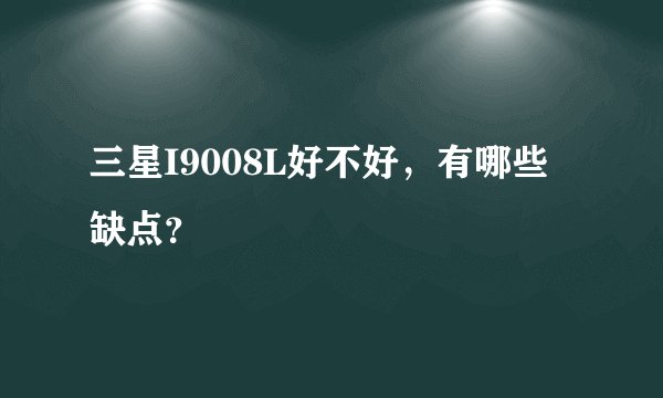 三星I9008L好不好，有哪些缺点？