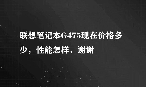 联想笔记本G475现在价格多少，性能怎样，谢谢