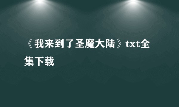 《我来到了圣魔大陆》txt全集下载