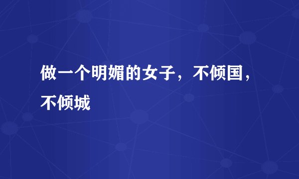 做一个明媚的女子，不倾国，不倾城