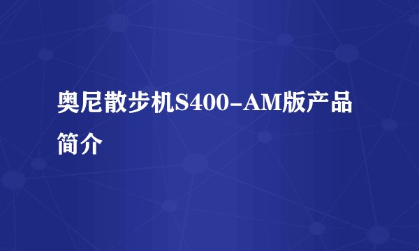 奥尼散步机S400-AM版产品简介