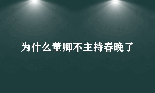 为什么董卿不主持春晚了