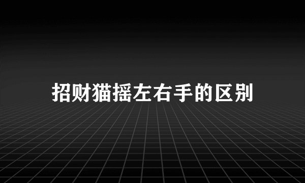 招财猫摇左右手的区别