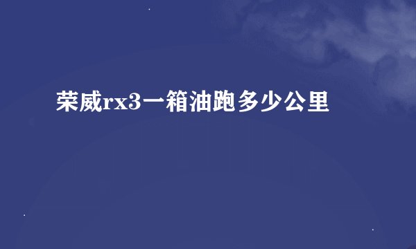 荣威rx3一箱油跑多少公里
