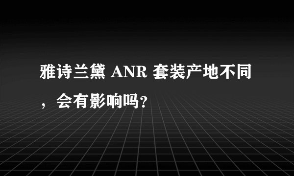 雅诗兰黛 ANR 套装产地不同，会有影响吗？