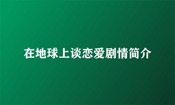 在地球上谈恋爱剧情简介
