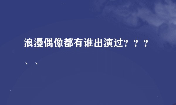 浪漫偶像都有谁出演过？？？、、