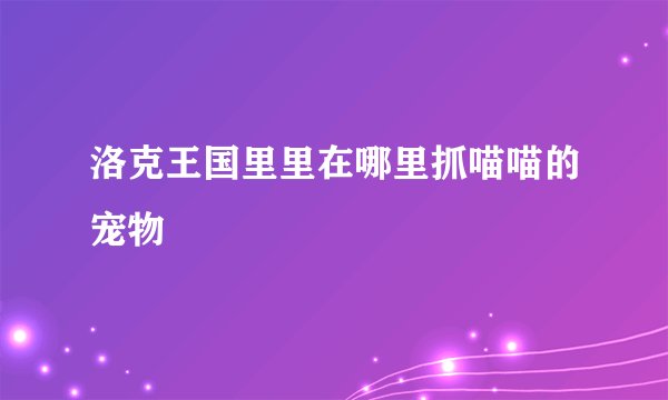 洛克王国里里在哪里抓喵喵的宠物
