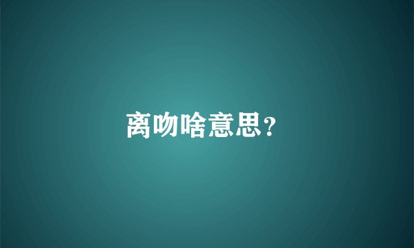 离吻啥意思？