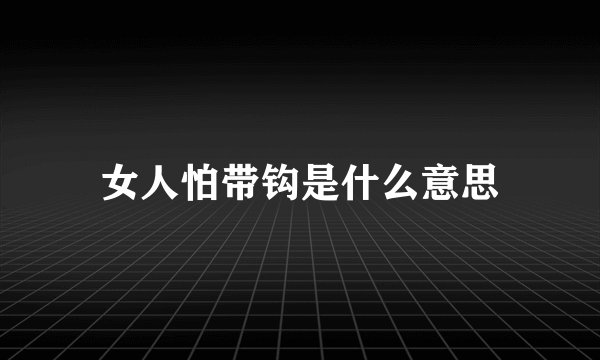 女人怕带钩是什么意思