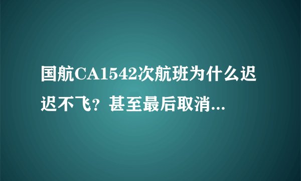 国航CA1542次航班为什么迟迟不飞?甚至最后取消航班?真实原因竟是飞行员去睡