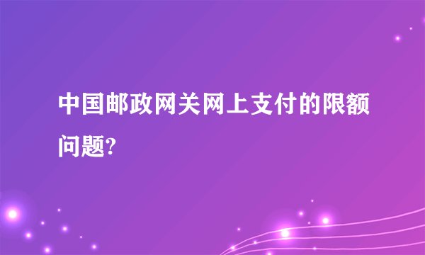 中国邮政网关网上支付的限额问题?