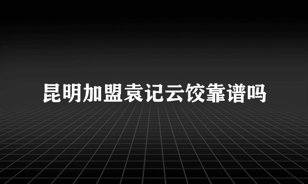 昆明加盟袁记云饺靠谱吗