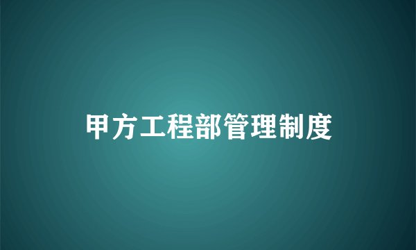 甲方工程部管理制度