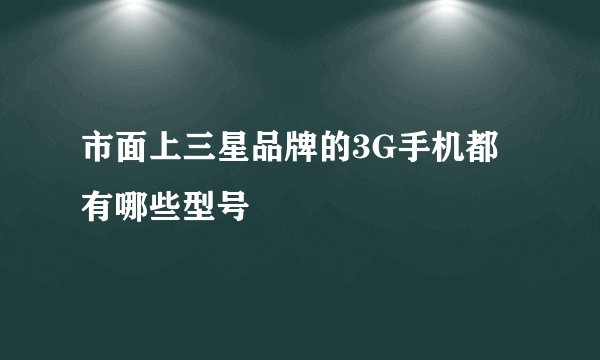 市面上三星品牌的3G手机都有哪些型号