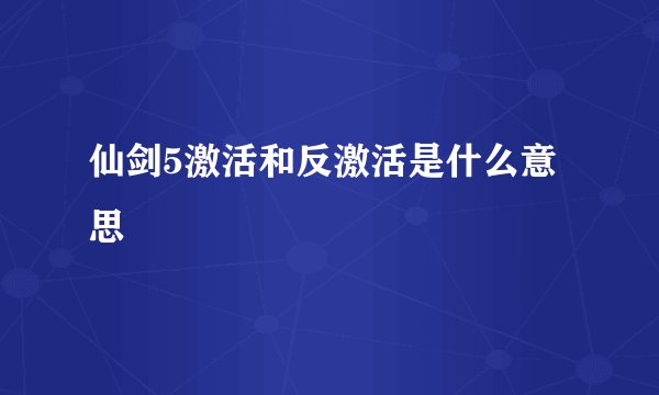 仙剑5激活和反激活是什么意思