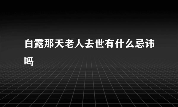 白露那天老人去世有什么忌讳吗