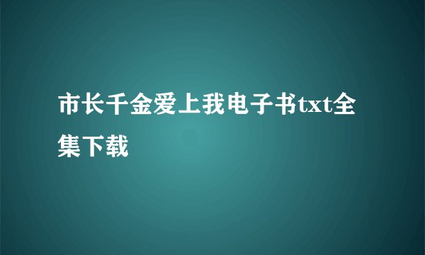 市长千金爱上我电子书txt全集下载