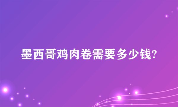 墨西哥鸡肉卷需要多少钱?
