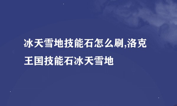 冰天雪地技能石怎么刷,洛克王国技能石冰天雪地