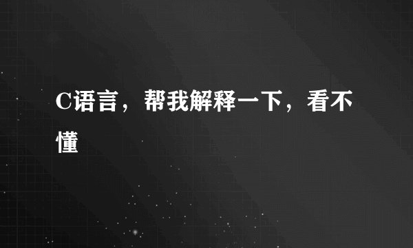 C语言，帮我解释一下，看不懂