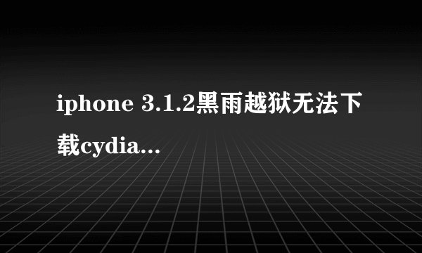 iphone 3.1.2黑雨越狱无法下载cydia 显示please check your internet connection
