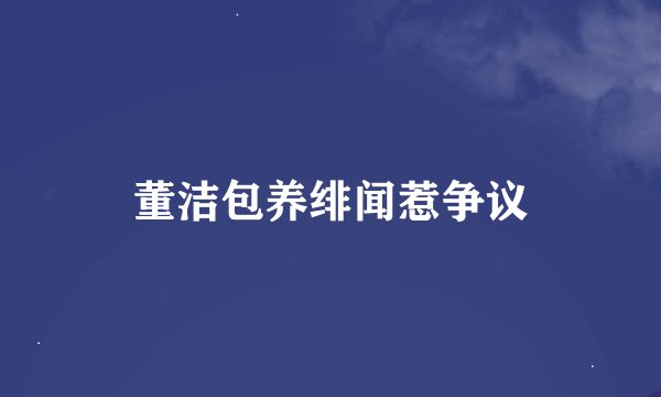 董洁包养绯闻惹争议