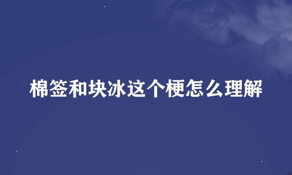 棉签和块冰这个梗怎么理解