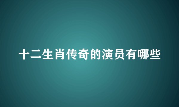 十二生肖传奇的演员有哪些