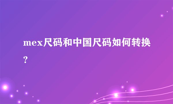 mex尺码和中国尺码如何转换?