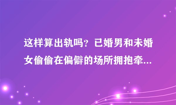 这样算出轨吗？已婚男和未婚女偷偷在偏僻的场所拥抱牵手散步，但是没睡过