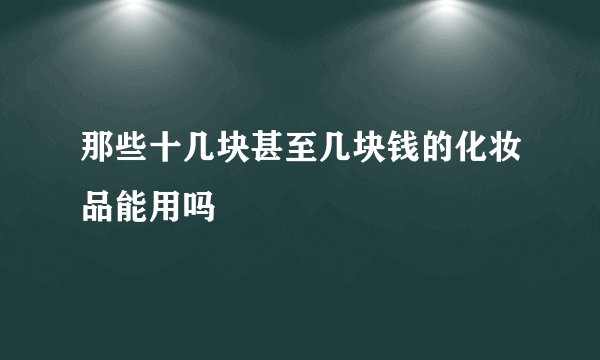 那些十几块甚至几块钱的化妆品能用吗