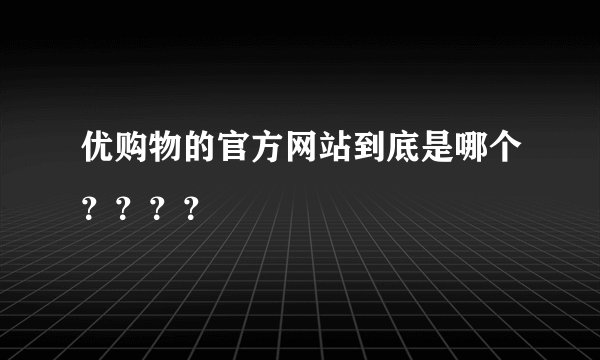 优购物的官方网站到底是哪个？？？？