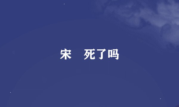 宋喆死了吗