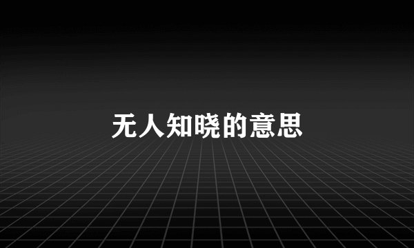 无人知晓的意思